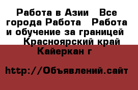 Работа в Азии - Все города Работа » Работа и обучение за границей   . Красноярский край,Кайеркан г.